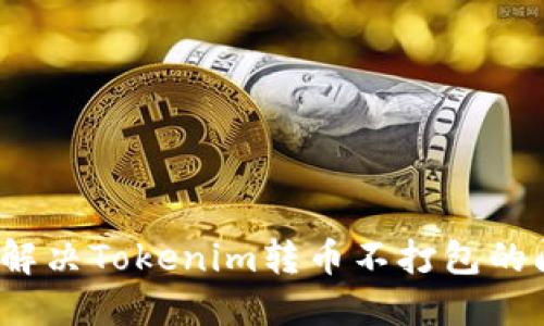 如何解决Tokenim转币不打包的问题？