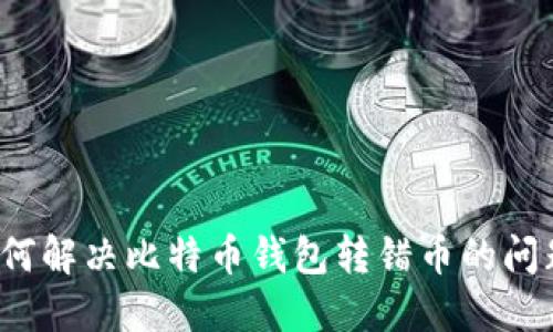 如何解决比特币钱包转错币的问题？