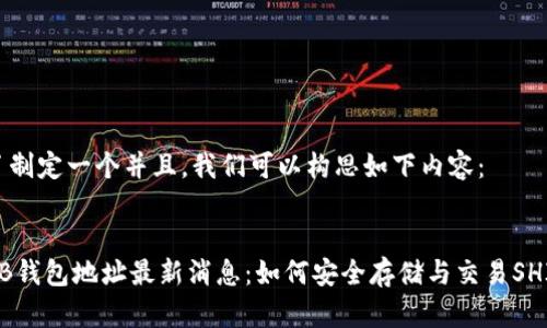 为了制定一个并且，我们可以构思如下内容：


SHIB钱包地址最新消息：如何安全存储与交易SHIB币