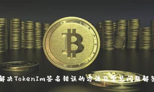 解决TokenIm签名错误的方法及常见问题解答