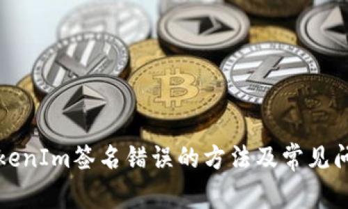 解决TokenIm签名错误的方法及常见问题解答