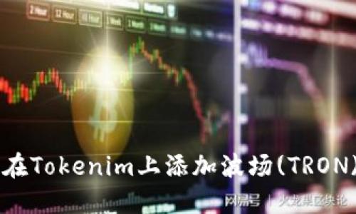 如何在Tokenim上添加波场(TRON)代币
