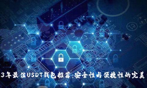 2023年最佳USDT钱包推荐：安全性与便捷性的完美结合