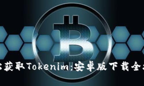 轻松获取Tokenim：安卓版下载全攻略
