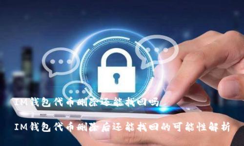 IM钱包代币删除还能找回吗

IM钱包代币删除后还能找回的可能性解析