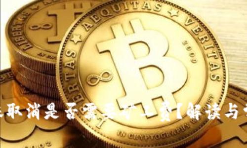 Tokenim转账取消是否需要矿工费？解读与常见问题解析