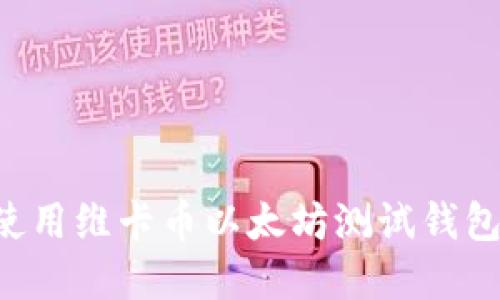 如何创建和使用维卡币以太坊测试钱包：一步步指南
