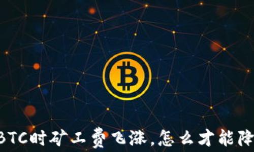 
IM钱包转账BTC时矿工费飞涨，怎么才能降低支付成本？