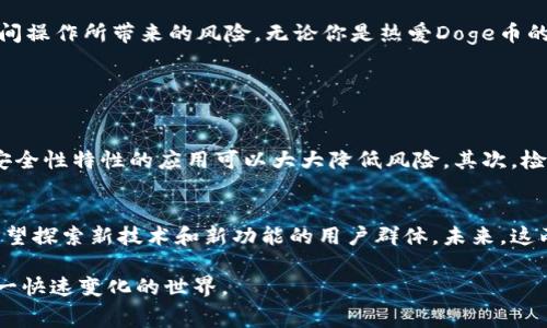 Doge币（Dogecoin）是基于一种轻松幽默的文化而诞生的加密货币，它起初的目标是为小费和社区支持提供一种便利的方式，而不是作为一种严肃的投资工具。Tokenim则是一个较新的概念，结合了现代区块链技术的许多优点，但具体的定义和实现可能因不同的项目而异。

一、Doge币简介
Doge币最初是一个网络玩笑，是由软件工程师比利·马库斯（Billy Markus）和杰克逊·帕尔默（Jackson Palmer）于2013年创建的。它的标志性形象是一个柴犬，给人一种可爱和幽默的感觉。与比特币和以太坊等其他更主流的加密货币相比，Doge币的运作和技术相对简单，但凭借其强大的社区支持和广泛的接受度，它渐渐受到越来越多的关注。

二、什么是Tokenim？
Tokenim作为一个新的概念，目前在加密货币和区块链领域还处于快速发展的阶段，涉及的内容和项目多种多样。从字面上理解，Tokenim可以被视为一种新的代币形式，旨在为用户提供更多的功能和价值。在这一背景下，Tokenim不仅仅是一个代币，它还可能包含丰富的社区互动元素、奖赏机制和互惠合作，这让它具有了更大的吸引力。

三、Doge币可以转入Tokenim吗？
如果您想将Doge币转入Tokenim，首先需要确认Tokenim平台是否支持Doge币的存入。由于Doge币和Tokenim的技术架构和应用场景可能不同，因此转入的操作可能需要经过特定的步骤。一些一般性建议包括：检查钱包支持、了解跨链交易的可能性，并寻找官方提供的具体指南。

四、Doge币与Tokenim的未来发展
Doge币作为一种社区驱动的代币，未来的发展很大程度上依赖于其社区的活跃度和广泛的接受度。随着更多的大型企业和个人开始接受Doge币，这可能为其增值提供了机会。同时，Tokenim作为一种较新的形式，加密货币的应用场景正在不断扩展，它的成功与否也取决于用户对其功能的认可和在真实世界中的有效应用。

五、总结
最后，关于Doge币是否可以转入Tokenim的问题，我们可以看到，这两者之间的关系并不是直接的。在这种快速发展的领域中，保持关注是十分重要的，同时也要小心在不同平台之间操作所带来的风险。无论你是热爱Doge币的忠实用户，还是对Tokenim感兴趣的探索者，了解这两者之间的关系将会为你的加密货币之旅增添更多的色彩。

相关问题

1. 如何安全地将Doge币转移至Tokenim？
在进行任何形式的加密货币转移时，安全性都是最重要的考量因素。建议用户在转移前检查以下几点：首先，确保您所使用的钱包软件是安全且可信的。选择那些有良好口碑和高安全性特性的应用可以大大降低风险。其次，检查Tokenim是否具备相关的资质认证，确认它的合法性及安全性。最后，在转入金额时，可以先进行小额转账，确认一切正常后再进行更大额的转移，这样可以有效地规避潜在损失。

2. 未来Doge币和Tokenim的用户群体会有哪些变化？
随着加密货币的普及，用户的群体可能出现多样化的趋势。Doge币以其幽默的品牌形象吸引了大量年轻用户，他们往往追求趣味性和参与感。而Tokenim的出现可能会吸引那些希望探索新技术和新功能的用户群体。未来，这两者可能会在不同的社交和环境中找到他们的定位，吸引不同类型的用户，并形成自己的文化圈层。

这些内容围绕Doge币与Tokenim间的关系进行了多方面的分析和探讨，也引出了一些未来可能值得关注的问题。这些讨论不仅适合加密货币领域的热爱者，也有助于大家了解这一快速变化的世界。