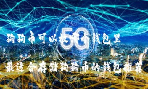 狗狗币可以放哪个钱包里

最适合存储狗狗币的钱包推荐