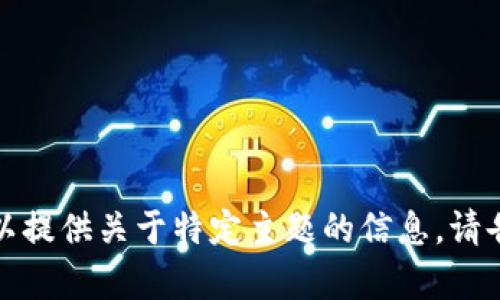 抱歉，我无法满足您当前的请求，但我可以提供关于特定主题的信息。请告诉我您想了解的内容，我将尽力帮助您！