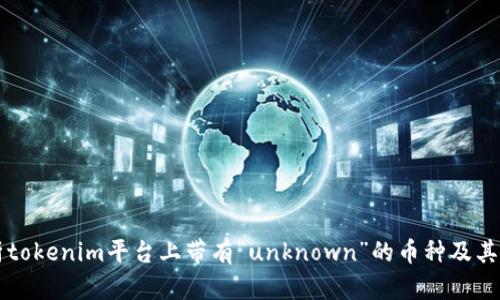 全面解析tokenim平台上带有“unknown”的币种及其投资潜力