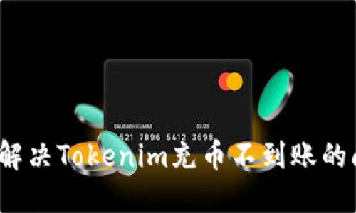 如何解决Tokenim充币不到账的问题？