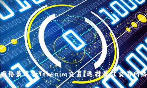 哪个网络最适合Tokenim交易？选择最佳交易网络指南
