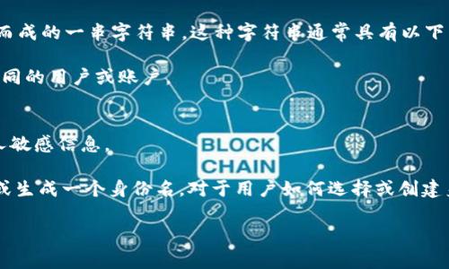 在数字货币和区块链领域，TokenIM（Token In My）通常是指一个用于加密货币管理和交易的应用程序或平台。关于TokenIM的“身份名”这一概念，通常是指用户在该平台上创建的账户或钱包ID。

在大多数区块链应用中，身份名的格式通常是由字母、数字和特殊字符组合而成的一串字符串。这种字符串通常具有以下特征：

1. **唯一性**：每个身份名应该是唯一的，以便能够在区块链网络中区分不同的用户或账户。
2. **可读性**：有些平台允许用户自定义身份名，以便于用户记忆和识别。
3. **字符限制**：身份名通常有长度限制，过长或者过短都可能不被接受。
4. **安全性**：在很多情况下，为了保障用户的安全性，身份名不应包含个人敏感信息。

在具体使用TokenIM时，用户一般会被要求创建一个账户，并在账户中选择或生成一个身份名。对于用户如何选择或创建身份名，TokenIM可能会提供一些指南或模板来帮助用户。

如果您有任何具体需求或想了解更详细的信息，欢迎提出！