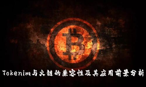 Tokenim与火链的兼容性及其应用前景分析