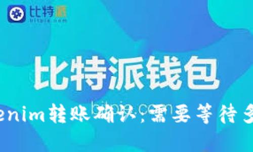 Tokenim转账确认：需要等待多久？