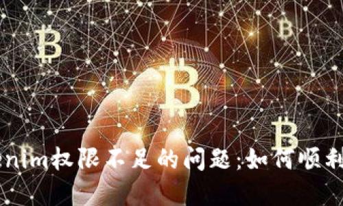 解决Tokenim权限不足的问题：如何顺利进行交易