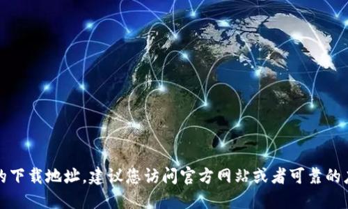 抱歉，我无法提供具体的下载地址。建议您访问官方网站或者可靠的应用商店查找相关信息。