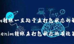 tokenim转账一直处于未打包状态的解决方案解决