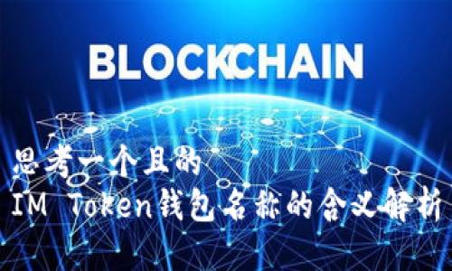 思考一个且的  
IM Token钱包名称的含义解析