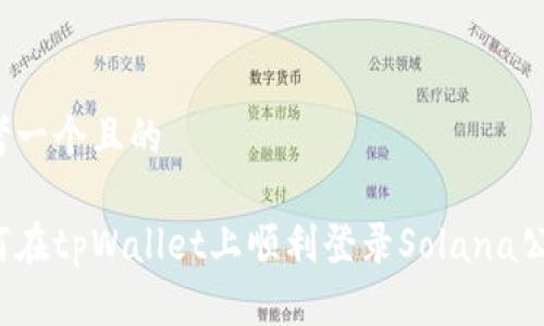 思考一个且的

如何在tpWallet上顺利登录Solana公链？