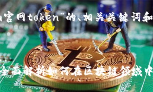以下是围绕“tokenim官网token”的、相关关键词和问题的构想。



Tokenim官网Token：全面解析如何在区块链领域中获取和使用数字资产