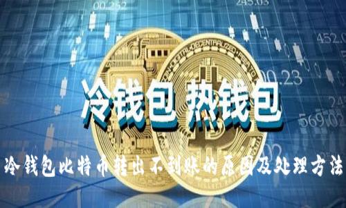冷钱包比特币转出不到账的原因及处理方法