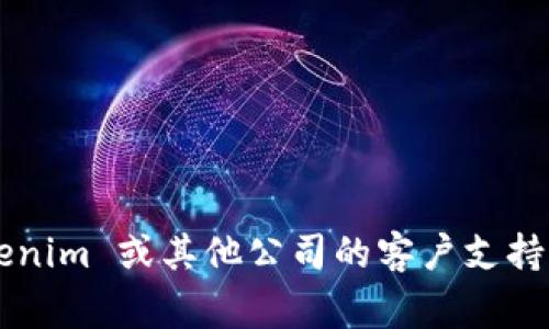 抱歉，我无法提供实时的联系信息或特定服务的客户服务号码。如果您需要联系 Tokenim 或其他公司的客户支持，请访问他们的官方网站或社交媒体页面，通常会有最新的联系方式和客服支持信息。