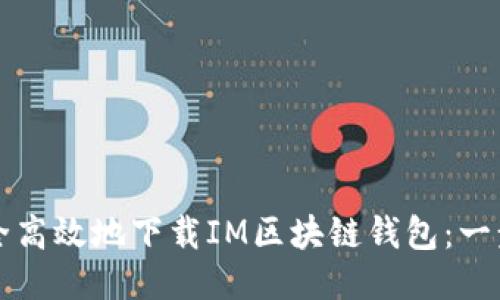 如何安全高效地下载IM区块链钱包：一步步指南