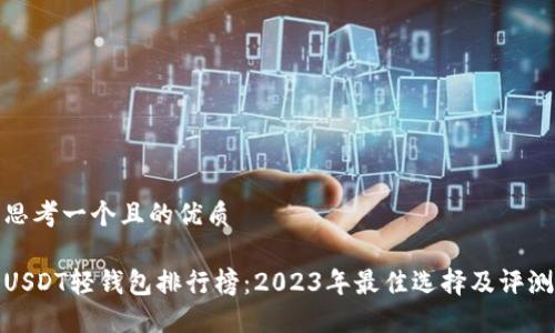 思考一个且的优质

USDT轻钱包排行榜：2023年最佳选择及评测