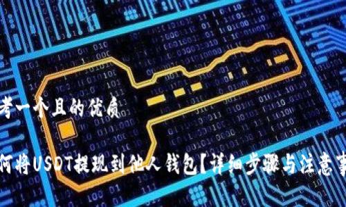 思考一个且的优质

如何将USDT提现到他人钱包？详细步骤与注意事项