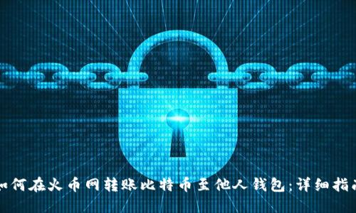 如何在火币网转账比特币至他人钱包：详细指南