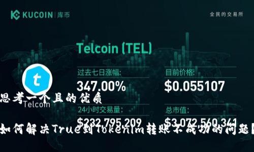 思考一个且的优质

如何解决True到Tokenim转账不成功的问题？