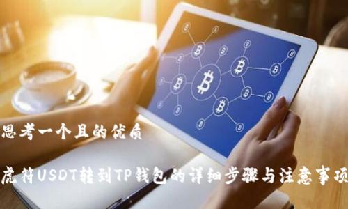 思考一个且的优质

虎符USDT转到TP钱包的详细步骤与注意事项