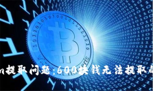 如何解决Tokenim提取问题：600块钱无法提取的原因及解决方案