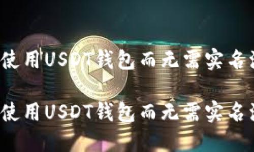 如何使用USDT钱包而无需实名注册？

如何使用USDT钱包而无需实名注册？