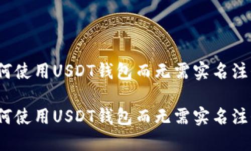如何使用USDT钱包而无需实名注册？

如何使用USDT钱包而无需实名注册？