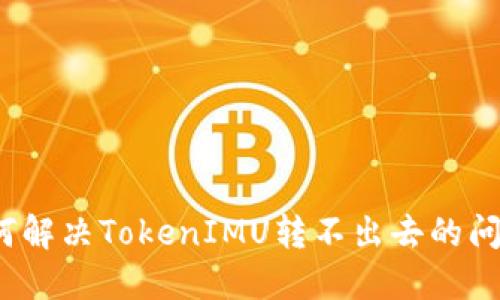 如何解决TokenIMU转不出去的问题？