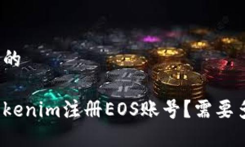 思考一个且的

如何使用Tokenim注册EOS账号？需要多少以太币？