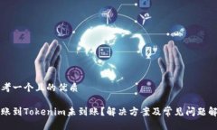 思考一个且的优质转账到Tokenim未到账？解决方案