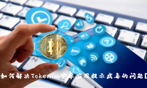 如何解决Tokenim安卓应用提示病毒的问题？
