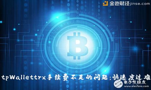 如何解决tpWallettrx手续费不足的问题：快速度过难关的方法