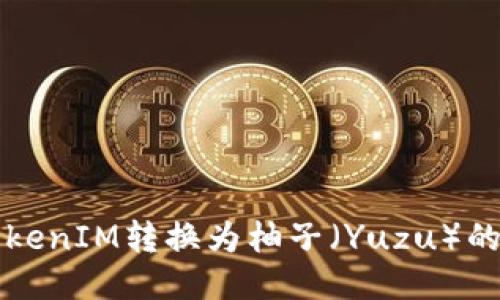 如何将TokenIM转换为柚子（Yuzu）的详细指南