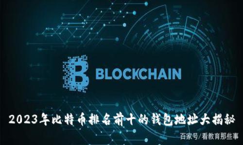2023年比特币排名前十的钱包地址大揭秘