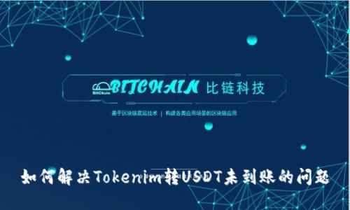 如何解决Tokenim转USDT未到账的问题