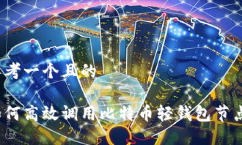 思考一个且的

如何高效调用比特币轻钱包节点？