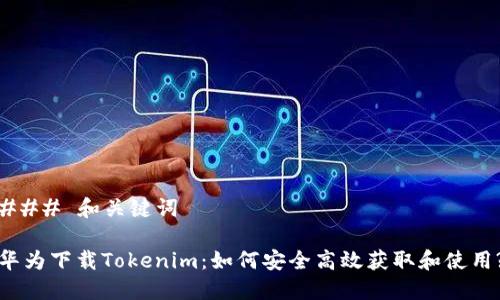 ### 和关键词

华为下载Tokenim：如何安全高效获取和使用?