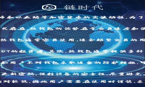 bias/bias
/guanjianci

# USDT钱包地址是热钱包吗？

1. USDT钱包简介
USDT（Tether）是一种广泛使用的稳定币，其价值通常锁定在1美元左右。它被设计用作加密货币市场中的一种稳定资产，以避免比特币和以太坊等加密货币的高波动性。为了存储和管理USDT，用户需要使用数字钱包。而数字钱包大致分为热钱包和冷钱包两种类型。

2. 热钱包与冷钱包的定义
热钱包是指通过互联网连接的数字钱包，方便用户随时存取资金。相较之下，冷钱包是离线存储用户资产的方式，通常以硬件或纸质形式存在。热钱包的优势在于交易速度和便捷性，但相对安全性较低，因为它们面临着黑客攻击、网络安全威胁等隐患。冷钱包则提供更高的安全性，但在资金取用时相对不方便。

3. USDT钱包的类型
USDT的存储和管理可以选择热钱包和冷钱包。常见的热钱包包括交易所提供的钱包、移动设备上的钱包应用程序及网页钱包等。这些热钱包通常容易使用，适合频繁交易的用户。而冷钱包则适合长期持有资产的用户，能够有效避免黑客攻击的风险。

4. 为什么选择热钱包管理USDT？
选择热钱包管理USDT的原因主要包括以下几方面：首先，热钱包的使用便利性使得用户能够快速进行交易，适合那些需要频繁买卖USDT的投资者。其次，热钱包通常提供多种交易对和服务，能够满足用户的多样化需求。最后，便于用户随时了解自己的资金流动情况和市场变化。

5. 热钱包的风险
尽管热钱包提供了极大的便利性，但其安全性是一个不可忽视的问题。热钱包连接到互联网，容易受到黑客攻击和各种网络安全威胁。如用户不对钱包采取适当的防护措施，可能会遭受财产损失。此外，一些不知名的热钱包可能存在安全漏洞，用户应选择知名品牌及具备良好口碑的钱包进行管理。

6. 如何安全使用USDT热钱包？
为了确保USDT热钱包的使用安全，用户可以采取以下几项措施：首先，选择信誉好的钱包平台，并开启两步验证等安全措施。其次，定期更新密码，保持设备的安全性，尽量避免在公共网络环境下进行交易。最后，保持警惕，不轻信任何可能的钓鱼链接，确保不会泄露钱包信息。

总的来说，USDT钱包地址是否为热钱包，取决于用户使用的是何种类型的钱包。热钱包在便捷性和交易速度方面具有优势，但安全性相对较低，因此用户需要在使用时谨慎，采取有效的安全措施。