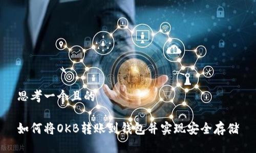 思考一个且的

如何将OKB转账到钱包并实现安全存储